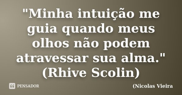 "Minha intuição me guia quando meus olhos não podem atravessar sua alma." (Rhive Scolin)... Frase de Nicolas Vieira.
