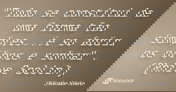 "Tudo se constitui de uma forma tão simples...é so abrir os olhos e sonhar". (Rhive Scolin)... Frase de Nicolas Vieira.