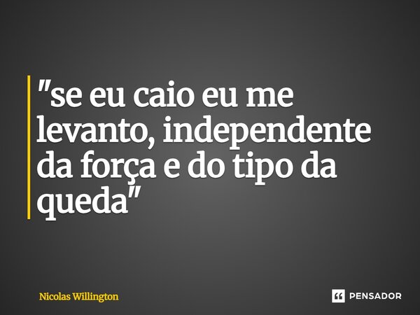 ⁠"se eu caio eu me levanto, independente da força e do tipo da queda"... Frase de Nicolas Willington.