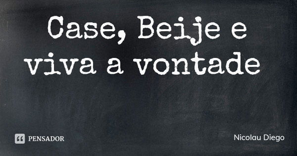 Case, Beije e viva a vontade... Frase de Nicolau Diego.