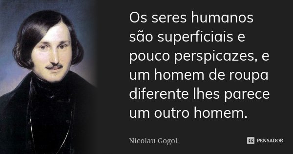 Os seres humanos são superficiais e pouco perspicazes, e um homem de roupa diferente lhes parece um outro homem.... Frase de Nicolau Gogol.