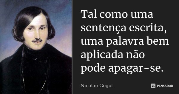 Tal como uma sentença escrita, uma palavra bem aplicada não pode apagar-se.... Frase de Nicolau Gogol.