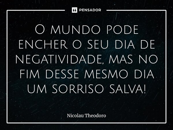 ⁠O mundo pode encher o seu dia de negatividade, mas no fim desse mesmo dia um sorriso salva!... Frase de Nicolau Theodoro.