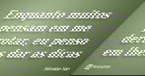 Enquanto muitos pensam em me derrotar, eu penso em lhes dar as dicas... Frase de Nicolau Vaz.