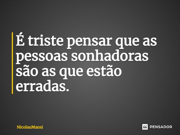⁠É triste pensar que as pessoas sonhadoras são as que estão erradas.... Frase de NicolauMansi.
