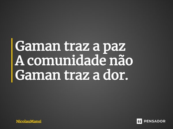 ⁠Gaman traz a paz A comunidade não Gaman traz a dor.... Frase de NicolauMansi.