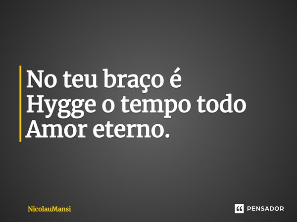⁠No teu braço é Hygge o tempo todo Amor eterno.... Frase de NicolauMansi.