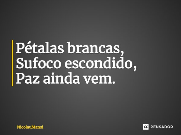 ⁠Pétalas brancas, Sufoco escondido, Paz ainda vem.... Frase de NicolauMansi.