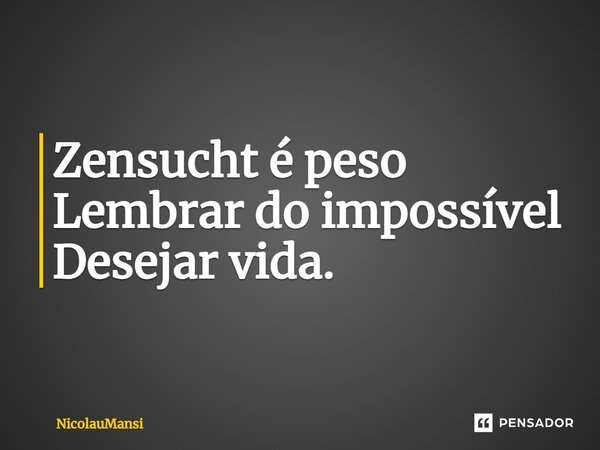 ⁠Zensucht é peso Lembrar do impossível Desejar vida.... Frase de NicolauMansi.