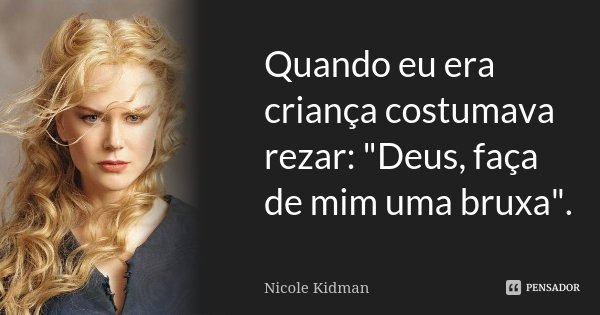 Quando eu era criança costumava rezar: "Deus, faça de mim uma bruxa".... Frase de Nicole Kidman.