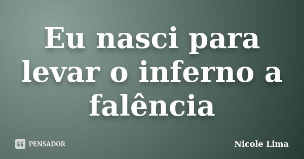 Eu nasci para levar o inferno a falência... Frase de Nicole Lima.