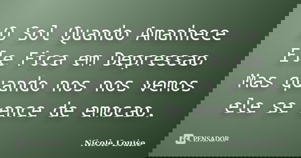 O Sol Quando Amanhece Ele Fica em Depressao Mas quando nos nos vemos ele se ence de emocao.... Frase de Nicole Louise.