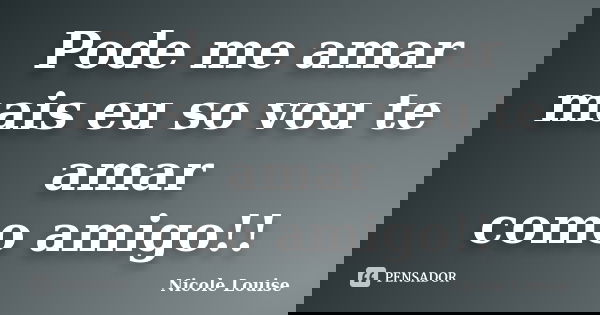 Pode me amar mais eu so vou te amar como amigo!!... Frase de Nicole Louise.