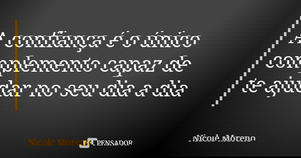 A confiança é o único complemento capaz de te ajudar no seu dia a dia... Frase de Nicole Moreno.