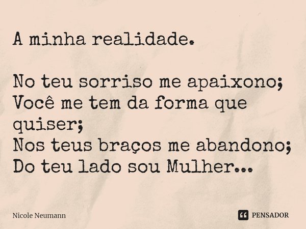 A minha realidade. ⁠No teu sorriso me apaixono;
Você me tem da forma que quiser;
Nos teus braços me abandono;
Do teu lado sou Mulher...... Frase de Nicole Neumann.