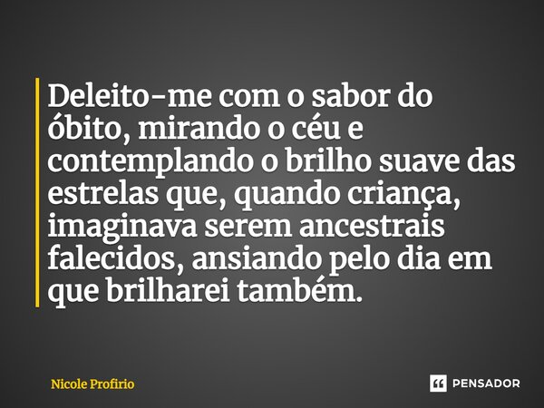 ⁠Deleito-me com o sabor do óbito, mirando o céu e contemplando o brilho suave das estrelas que, quando criança, imaginava serem ancestrais falecidos, ansiando p... Frase de Nicole Profirio.