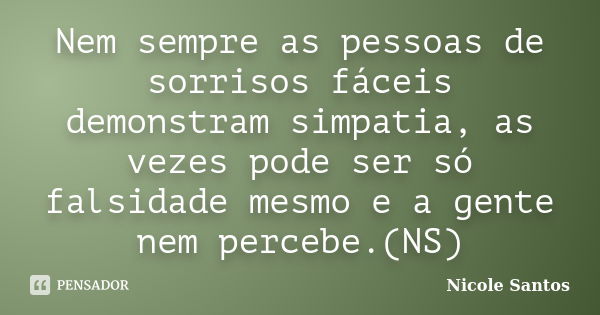 Nem sempre as pessoas de sorrisos fáceis demonstram simpatia, as vezes pode ser só falsidade mesmo e a gente nem percebe.(NS)... Frase de Nicole Santos.