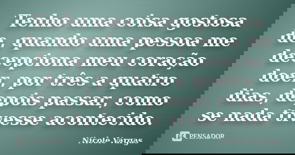 Tenho uma coisa gostosa de, quando uma pessoa me decepciona meu coração doer, por três a quatro dias, depois passar, como se nada tivesse acontecido.... Frase de Nicole Vargas.