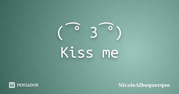 ( ͡° 3 ͡°) Kiss me... Frase de NicoleAlbuquerque.