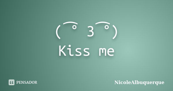 ( ͡° 3 ͡°) Kiss me... Frase de NicoleAlbuquerque.