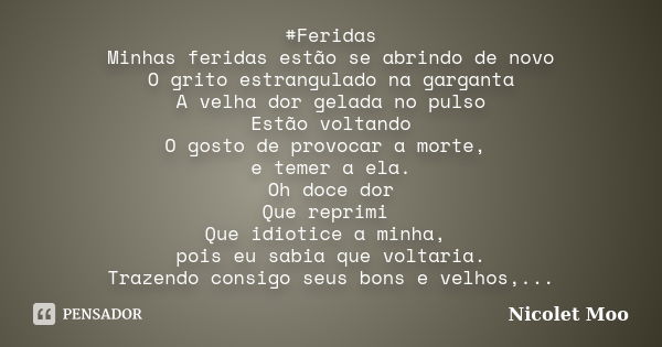 #Feridas Minhas feridas estão se abrindo de novo O grito estrangulado na garganta A velha dor gelada no pulso Estão voltando O gosto de provocar a morte, e teme... Frase de Nicolet Moo.