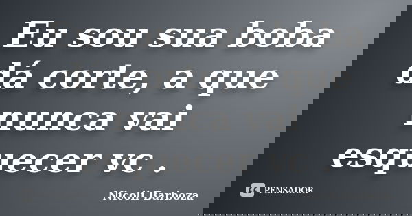 Eu sou sua boba dá corte, a que nunca vai esquecer vc .... Frase de Nicoli Barboza.