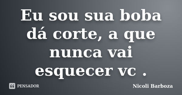 Eu sou sua boba dá corte, a que nunca vai esquecer vc .... Frase de Nicoli Barboza.