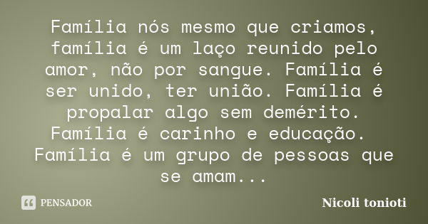 Família nós mesmo que criamos, família é um laço reunido pelo amor, não por sangue. Família é ser unido, ter união. Família é propalar algo sem demérito. Famíli... Frase de Nicoli tonioti.