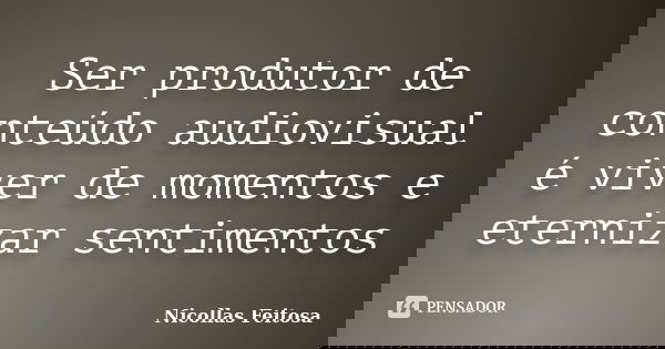 Ser produtor de conteúdo audiovisual é viver de momentos e eternizar sentimentos... Frase de Nicollas Feitosa.