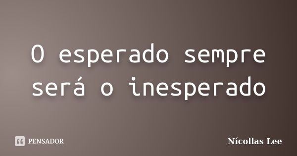 O esperado sempre será o inesperado... Frase de Nícollas Lee.