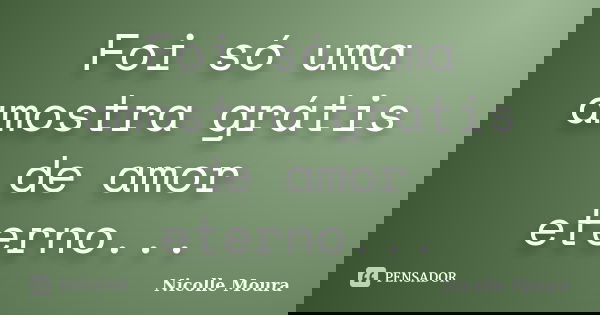 Foi só uma amostra grátis de amor eterno...... Frase de Nicolle Moura.