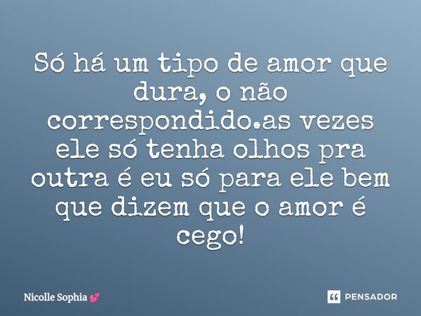 ⁠Só há um tipo de amor que dura, o não correspondido.as vezes ele só tenha olhos pra outra é eu só para ele bem que dizem que o amor é cego!... Frase de Nicolle Sophia.