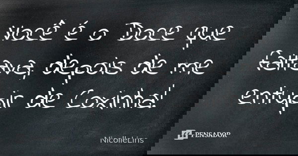 Você é o Doce que faltava, depois de me entupir de Coxinha!... Frase de NicolleLins.