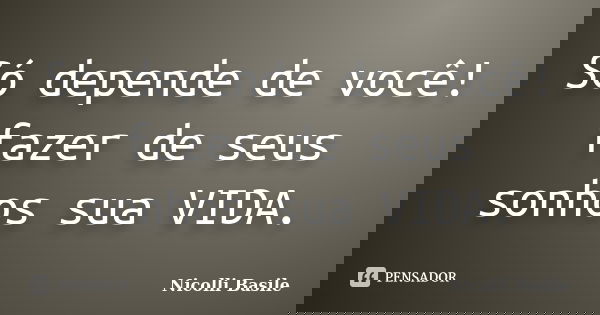 Só depende de você! fazer de seus sonhos sua VIDA.... Frase de Nicolli Basile.