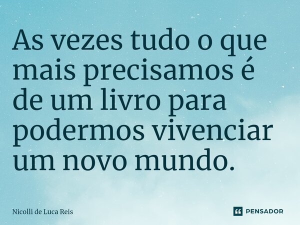 ⁠As vez⁠es tudo o que mais precisamos é de um livro para podermos vivenciar um novo mundo.... Frase de Nicolli de Luca Reis.