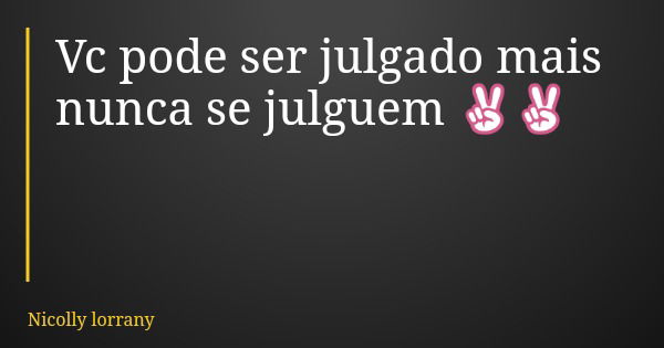 Vc pode ser julgado mais nunca se julguem ✌✌... Frase de Nicolly lorrany.