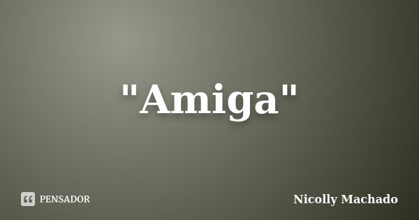 "Amiga"... Frase de Nicolly Machado.