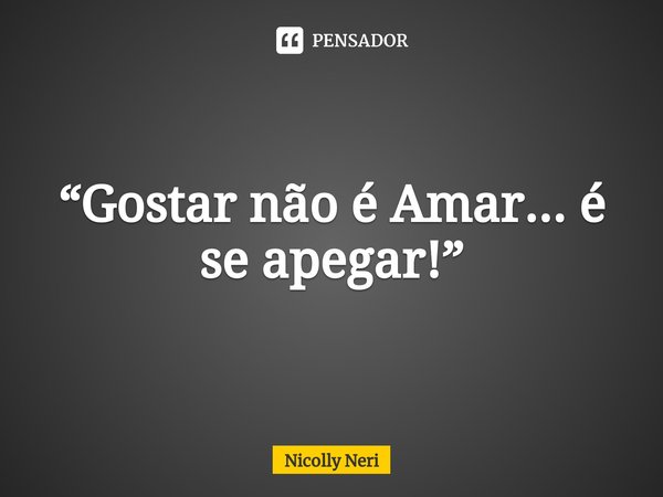 “Gostar não é Amar... é se apegar⁠!”... Frase de Nicolly Neri.