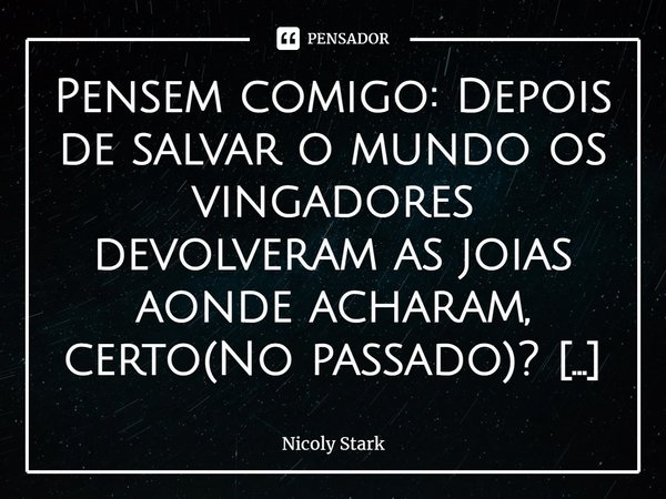 Pensem comigo: Depois de salvar o mundo os vingadores devolveram as joias aonde acharam, certo(No passado)? Entao⁠ a viuva negra nao era pra estar viva?... Frase de Nicoly Stark.