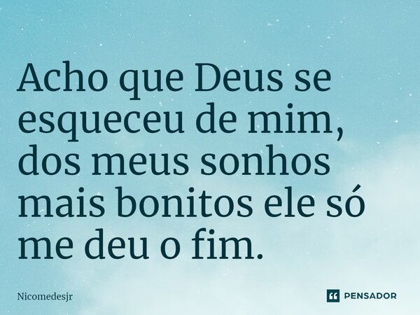 Acho que Deus se esqueceu de mim, dos meus sonhos mais bonitos ele só me deu o fim.... Frase de Nicomedesjr.