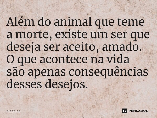 ⁠Além do animal que teme a morte, existe um ser que deseja ser aceito, amado. O que acontece na vida são apenas consequências desses desejos.... Frase de niconico.