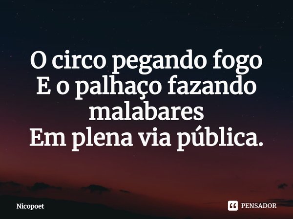 ⁠O circo pegando fogo
E o palhaço fazendo malabares
Em plena via pública.... Frase de nicopoet.