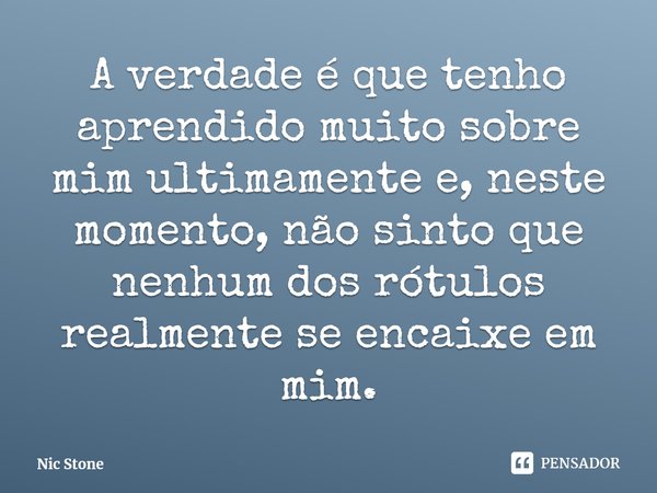 ⁠A verdade é que tenho aprendido muito sobre mim ultimamente e, neste momento, não sinto que nenhum dos rótulos realmente se encaixe em mim.... Frase de Nic Stone.