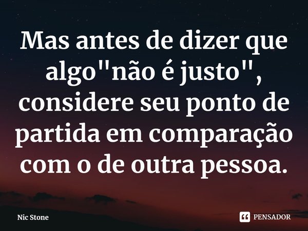 ⁠Mas antes de dizer que algo "não é justo", considere seu ponto de partida em comparação com o de outra pessoa.... Frase de Nic Stone.