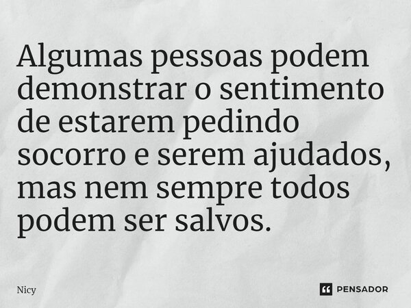 ⁠Algumas pessoas podem demonstrar o sentimento de estarem pedindo socorro e serem ajudados, mas nem sempre todos podem ser salvos.... Frase de Nicy.