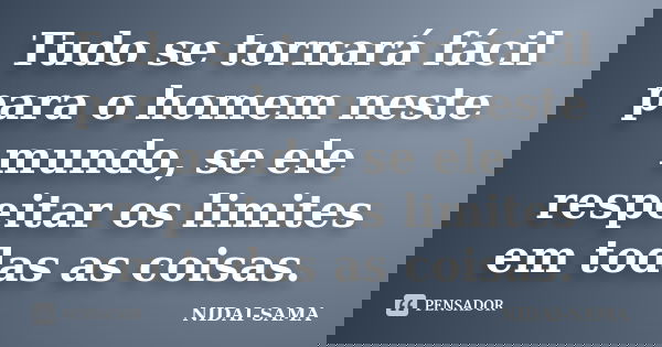 Tudo se tornará fácil para o homem neste mundo, se ele respeitar os limites em todas as coisas.... Frase de Nidai Sama.
