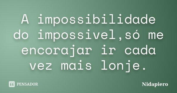 A impossibilidade do impossivel,só me encorajar ir cada vez mais lonje.... Frase de Nidapiero.