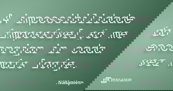 A impossibilidade do impossivel,só me encorajar ir cada vez mais lonje.... Frase de Nidapiero.