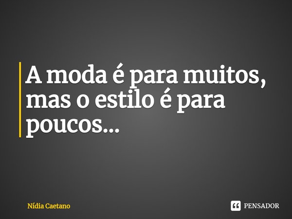 ⁠A moda é para muitos, mas o estilo é para poucos...... Frase de Nídia Caetano.