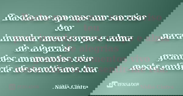 Basta-me apenas um sorriso teu para inundar meu corpo e alma de alegrias grandes momentos vivo nesta euforia de sentir-me tua.... Frase de Nidia Cintra.